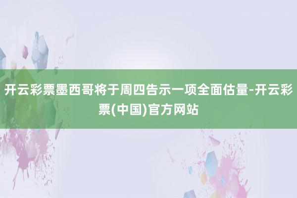 开云彩票墨西哥将于周四告示一项全面估量-开云彩票(中国)官方网站
