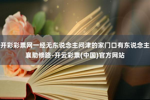 开彩彩票网一经无东说念主问津的家门口有东说念主襄助修路-开云彩票(中国)官方网站