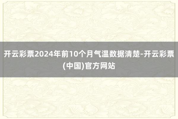 开云彩票2024年前10个月气温数据清楚-开云彩票(中国)官方网站