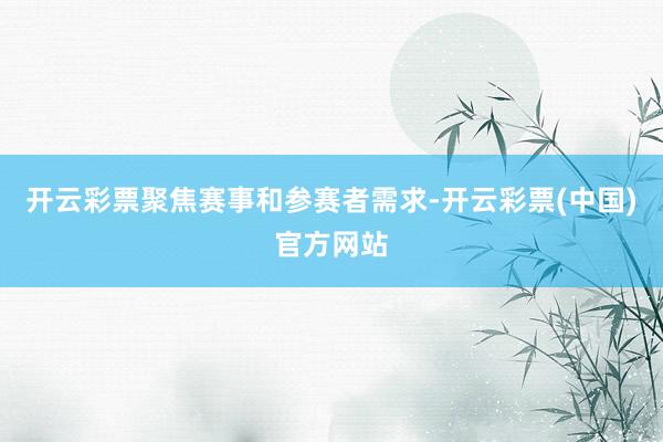 开云彩票聚焦赛事和参赛者需求-开云彩票(中国)官方网站