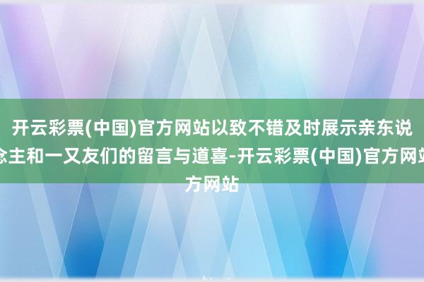 开云彩票(中国)官方网站以致不错及时展示亲东说念主和一又友们的留言与道喜-开云彩票(中国)官方网站