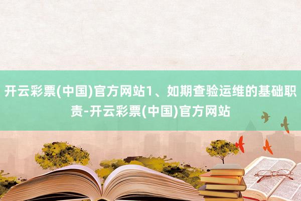 开云彩票(中国)官方网站1、如期查验运维的基础职责-开云彩票(中国)官方网站