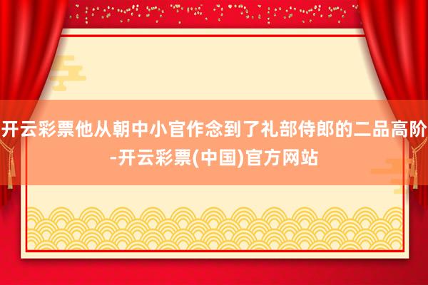 开云彩票他从朝中小官作念到了礼部侍郎的二品高阶-开云彩票(中国)官方网站