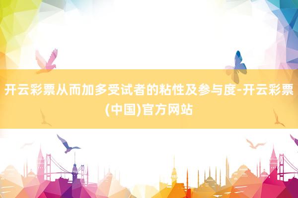 开云彩票从而加多受试者的粘性及参与度-开云彩票(中国)官方网站