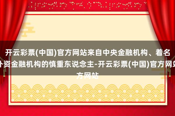 开云彩票(中国)官方网站来自中央金融机构、着名外资金融机构的慎重东说念主-开云彩票(中国)官方网站