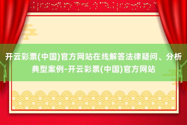 开云彩票(中国)官方网站在线解答法律疑问、分析典型案例-开云彩票(中国)官方网站