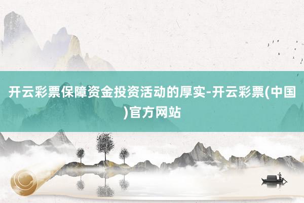 开云彩票保障资金投资活动的厚实-开云彩票(中国)官方网站