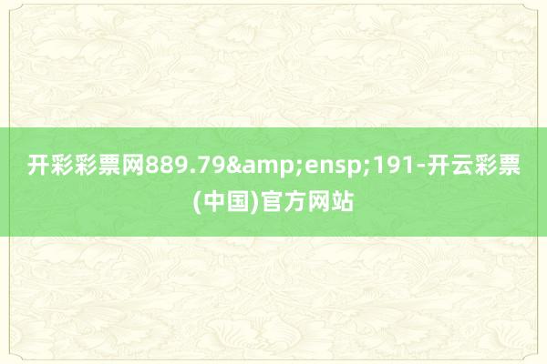 开彩彩票网889.79&ensp;191-开云彩票(中国)官方网站