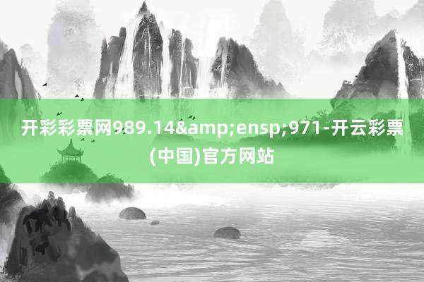 开彩彩票网989.14&ensp;971-开云彩票(中国)官方网站