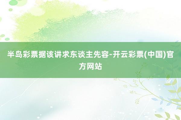 半岛彩票　　据该讲求东谈主先容-开云彩票(中国)官方网站