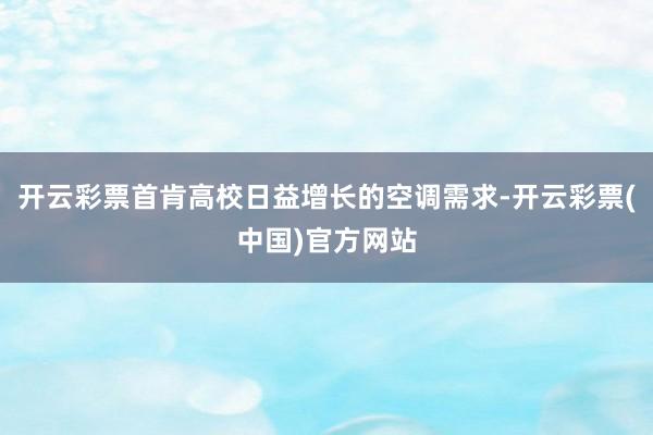 开云彩票首肯高校日益增长的空调需求-开云彩票(中国)官方网站