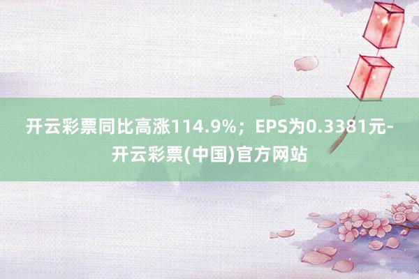 开云彩票同比高涨114.9%；EPS为0.3381元-开云彩票(中国)官方网站