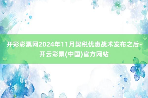 开彩彩票网2024年11月契税优惠战术发布之后-开云彩票(中国)官方网站