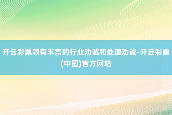 开云彩票领有丰富的行业劝诫和处理劝诫-开云彩票(中国)官方网站