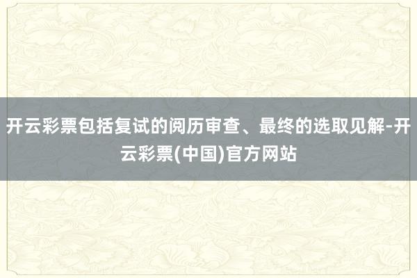 开云彩票包括复试的阅历审查、最终的选取见解-开云彩票(中国)官方网站