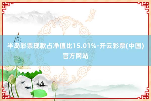 半岛彩票现款占净值比15.01%-开云彩票(中国)官方网站