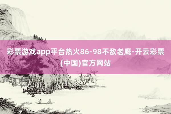 彩票游戏app平台热火86-98不敌老鹰-开云彩票(中国)官方网站