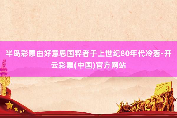 半岛彩票由好意思国粹者于上世纪80年代冷落-开云彩票(中国)官方网站