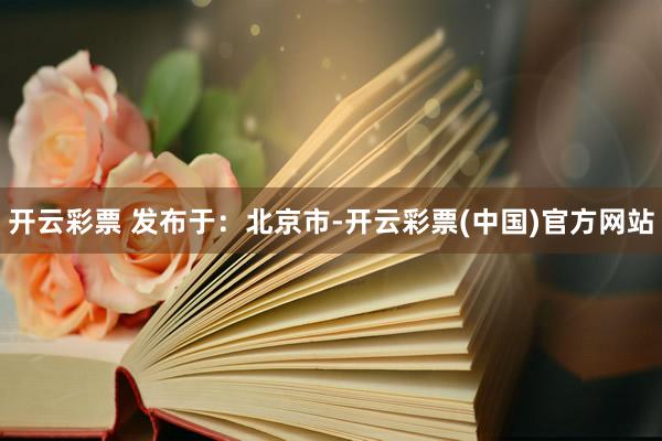 开云彩票 发布于：北京市-开云彩票(中国)官方网站