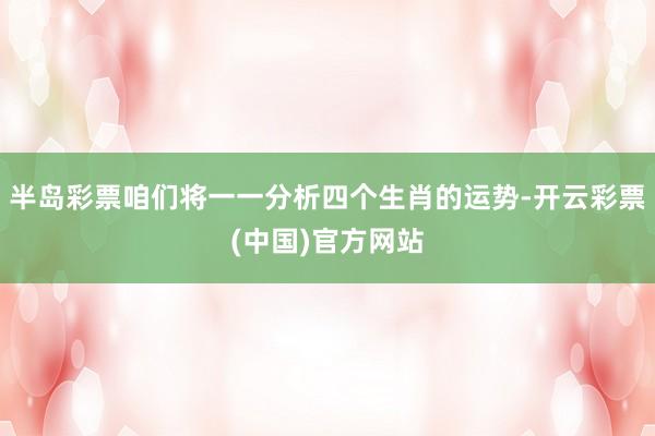 半岛彩票咱们将一一分析四个生肖的运势-开云彩票(中国)官方网站