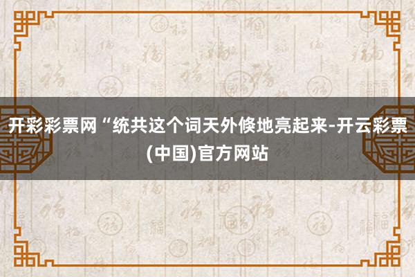开彩彩票网“统共这个词天外倏地亮起来-开云彩票(中国)官方网站
