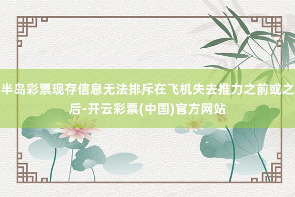 半岛彩票现存信息无法排斥在飞机失去推力之前或之后-开云彩票(中国)官方网站