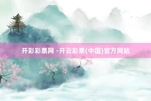 开彩彩票网 -开云彩票(中国)官方网站