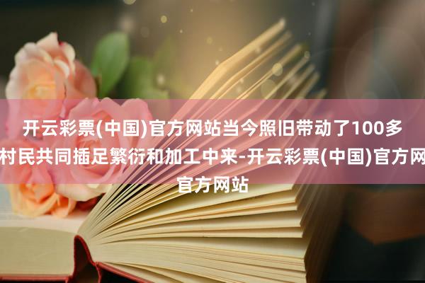 开云彩票(中国)官方网站当今照旧带动了100多位村民共同插足繁衍和加工中来-开云彩票(中国)官方网站