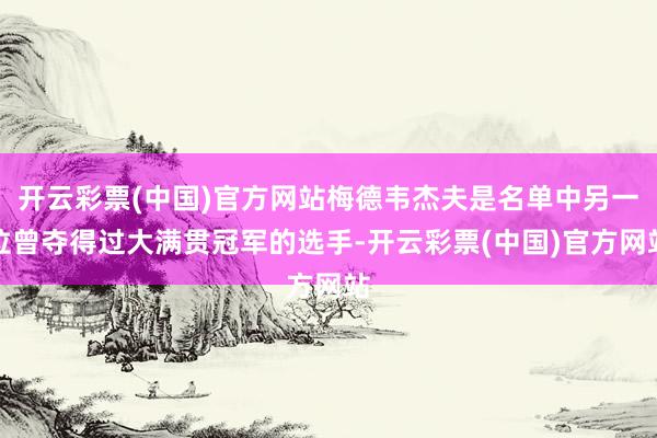 开云彩票(中国)官方网站梅德韦杰夫是名单中另一位曾夺得过大满贯冠军的选手-开云彩票(中国)官方网站