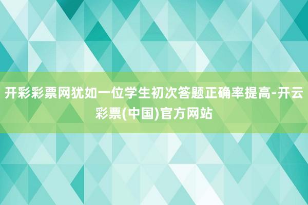 开彩彩票网犹如一位学生初次答题正确率提高-开云彩票(中国)官方网站
