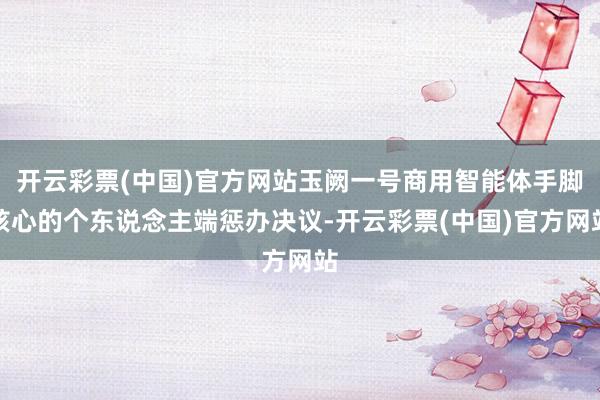 开云彩票(中国)官方网站玉阙一号商用智能体手脚核心的个东说念主端惩办决议-开云彩票(中国)官方网站