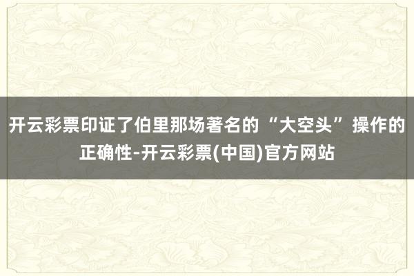 开云彩票印证了伯里那场著名的 “大空头” 操作的正确性-开云彩票(中国)官方网站