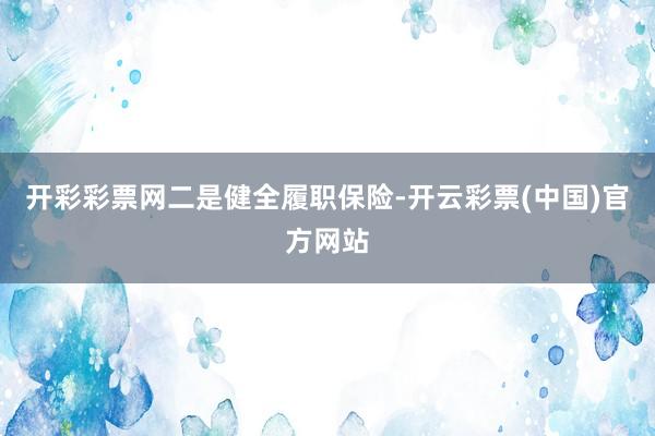 开彩彩票网　　二是健全履职保险-开云彩票(中国)官方网站